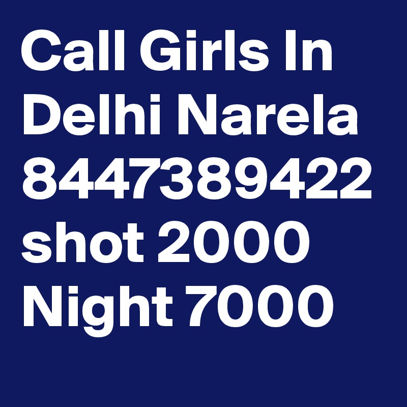 Call Girls In Delhi Narela 8447389422 shot 2000 Night 7000