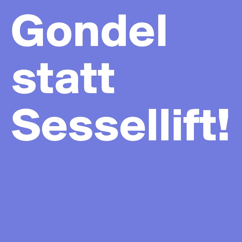 Gondel statt Sessellift!
