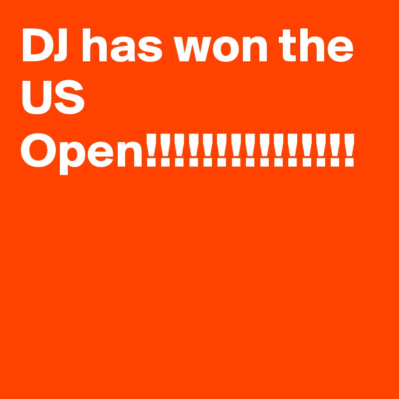 DJ has won the US Open!!!!!!!!!!!!!!!