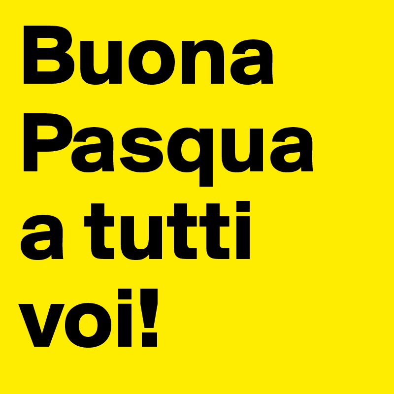 Buona Pasqua a tutti voi!