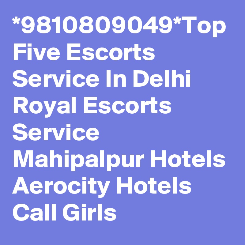 *9810809049*Top Five Escorts Service In Delhi  Royal Escorts Service Mahipalpur Hotels Aerocity Hotels Call Girls