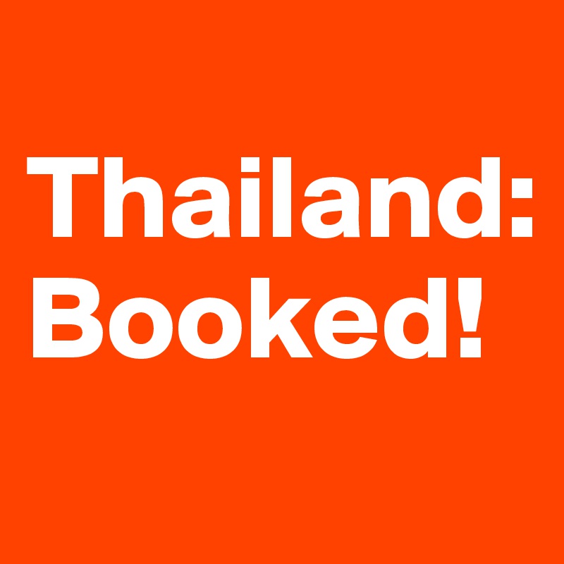 
Thailand:
Booked!
