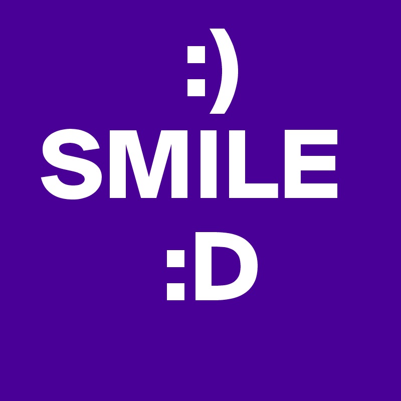         :)
 SMILE 
       :D
