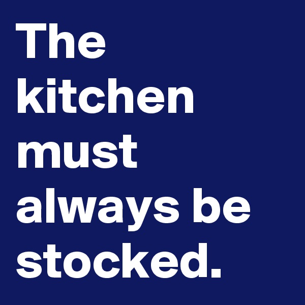 The kitchen must always be stocked.