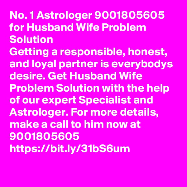 No. 1 Astrologer 9001805605 for Husband Wife Problem Solution 
Getting a responsible, honest, and loyal partner is everybodys desire. Get Husband Wife Problem Solution with the help of our expert Specialist and Astrologer. For more details, make a call to him now at 9001805605
https://bit.ly/31bS6um
