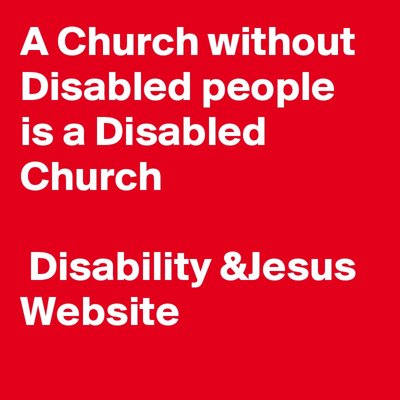 A Church without Disabled people is a Disabled Church 
 
 Disability &Jesus Website
      