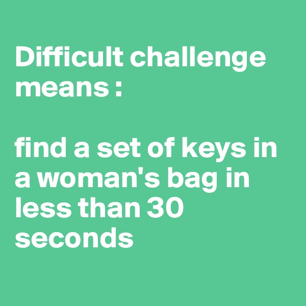 
Difficult challenge means : 

find a set of keys in a woman's bag in less than 30 seconds
