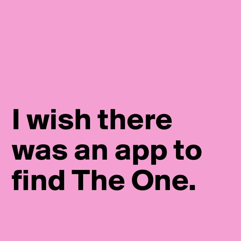


I wish there was an app to find The One.
