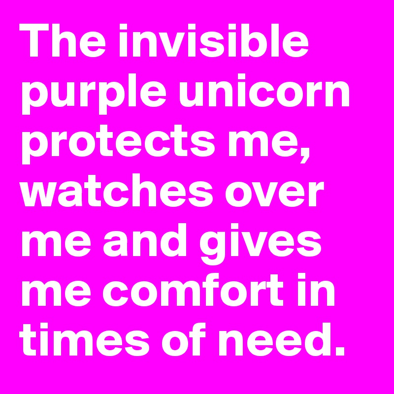 The invisible purple unicorn protects me, watches over me and gives me comfort in times of need.