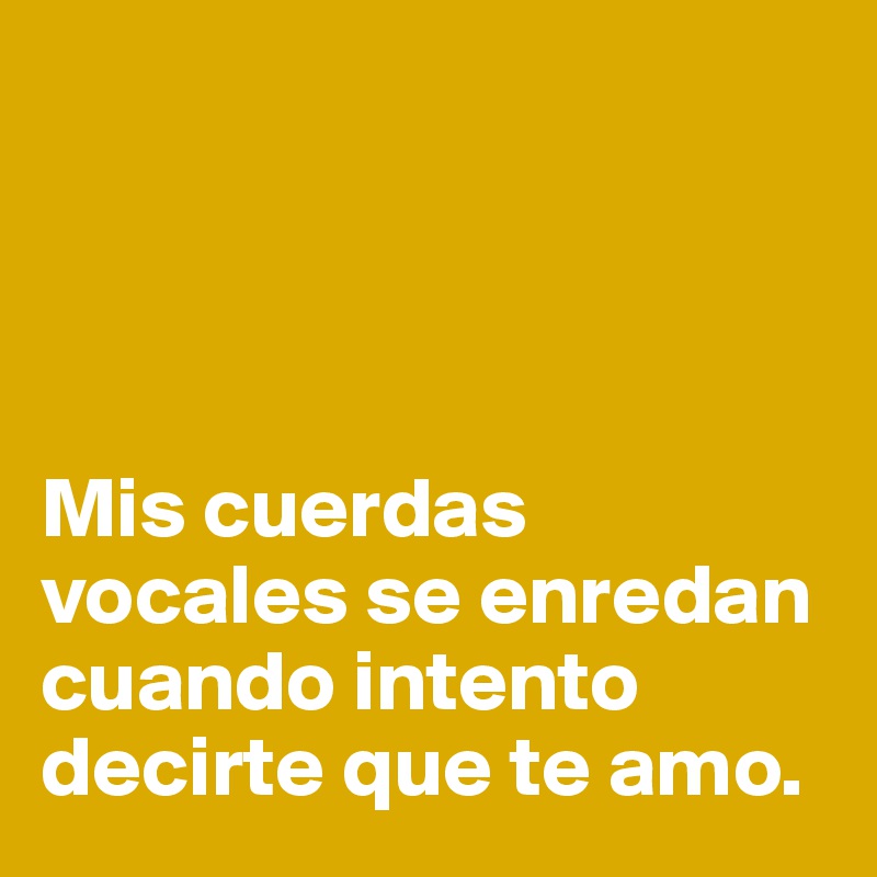                                




Mis cuerdas vocales se enredan cuando intento decirte que te amo.