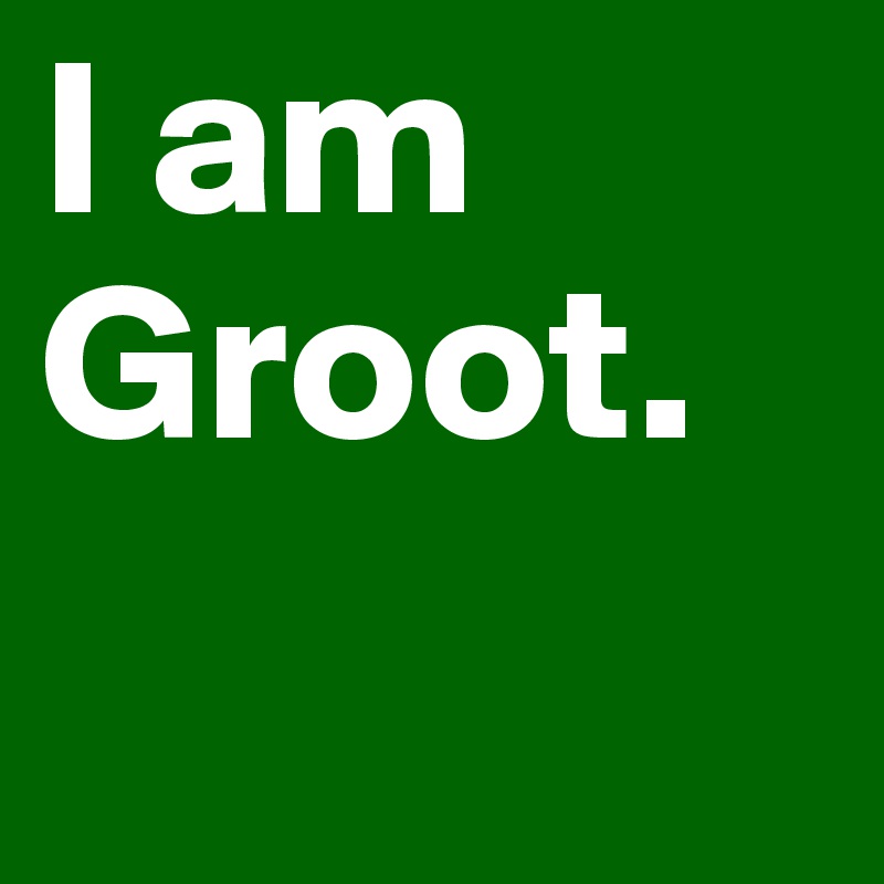 I am Groot.