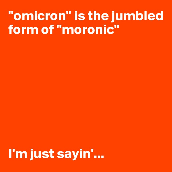 "omicron" is the jumbled form of "moronic"








I'm just sayin'...