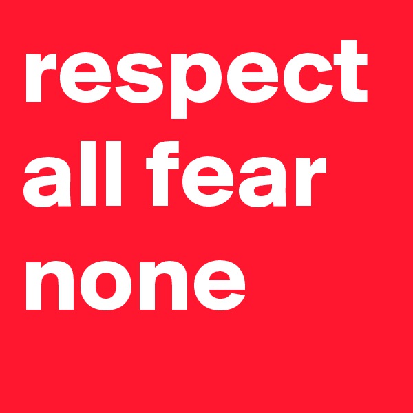 respect all fear none