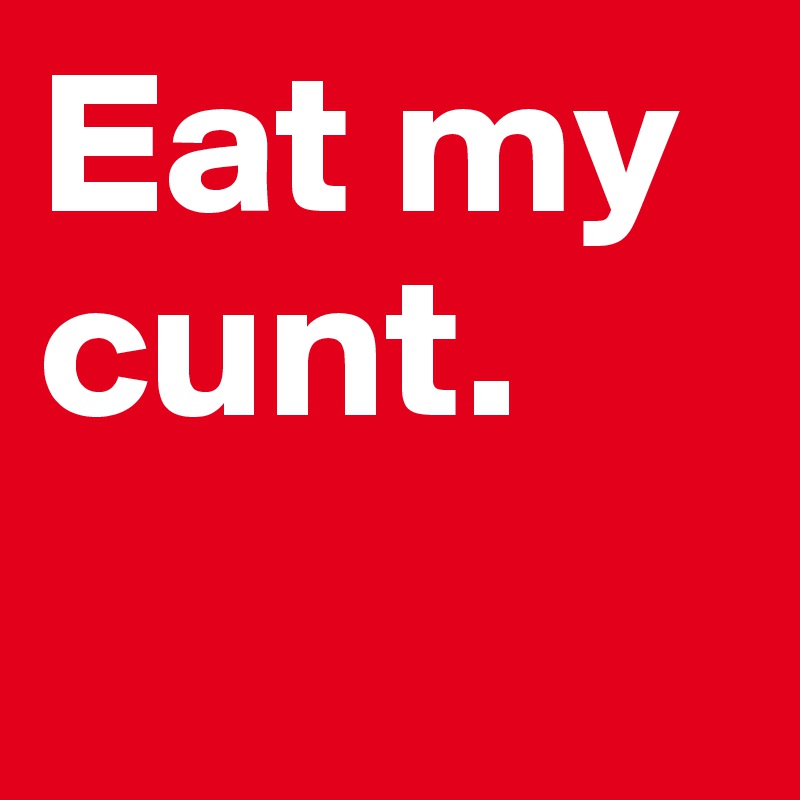 Eat My Cunt Post By Trainbirthday On Boldomatic