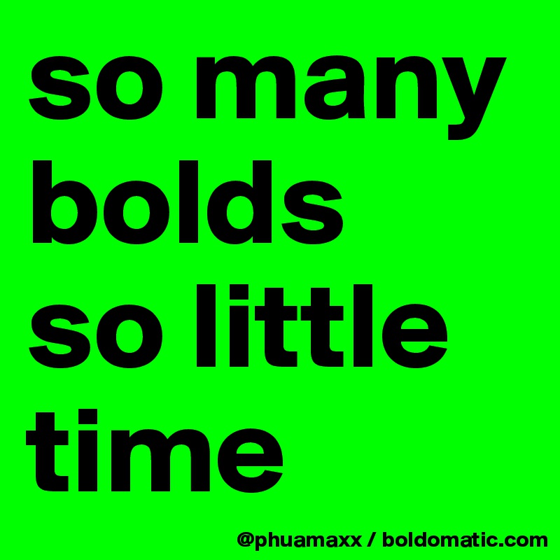 so many bolds 
so little time 