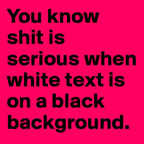 You know shit is serious when white text is on a black background.