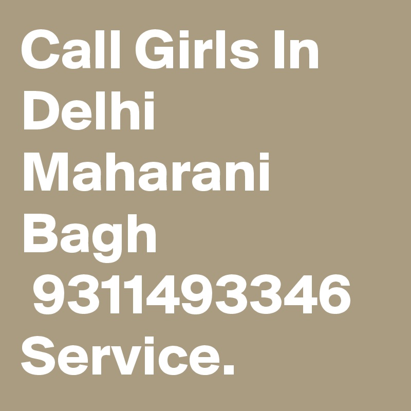 Call Girls In Delhi Maharani Bagh
 9311493346 Service.