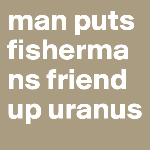 man puts fishermans friend up uranus