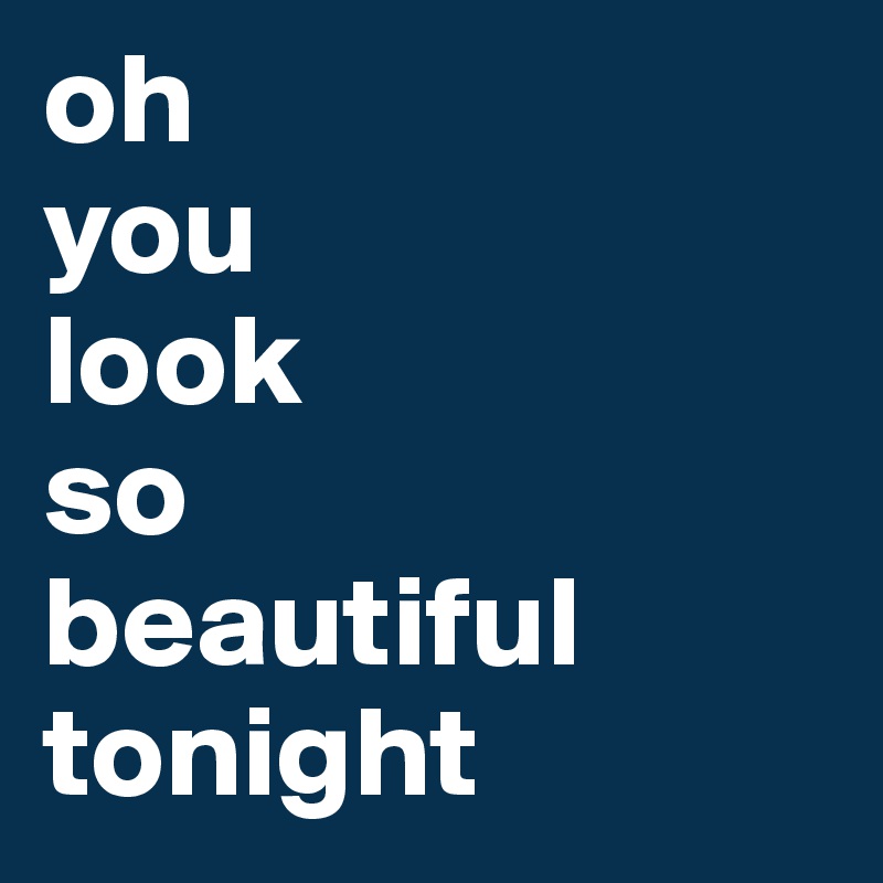 oh
you
look
so
beautiful
tonight