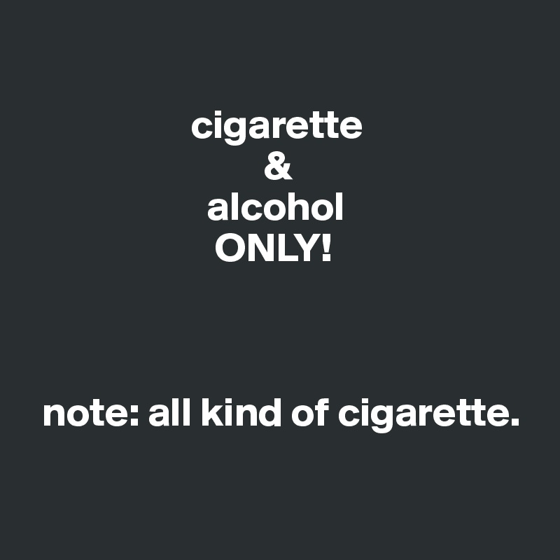 

                    cigarette
                             & 
                      alcohol 
                       ONLY!



  note: all kind of cigarette.


