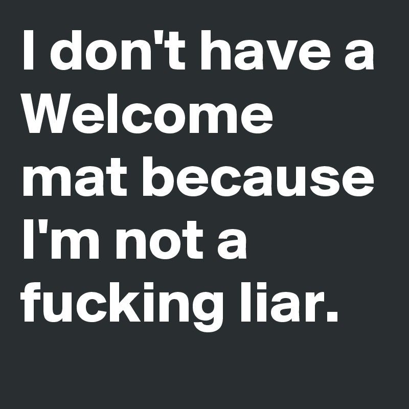 I don't have a Welcome mat because I'm not a fucking liar. 