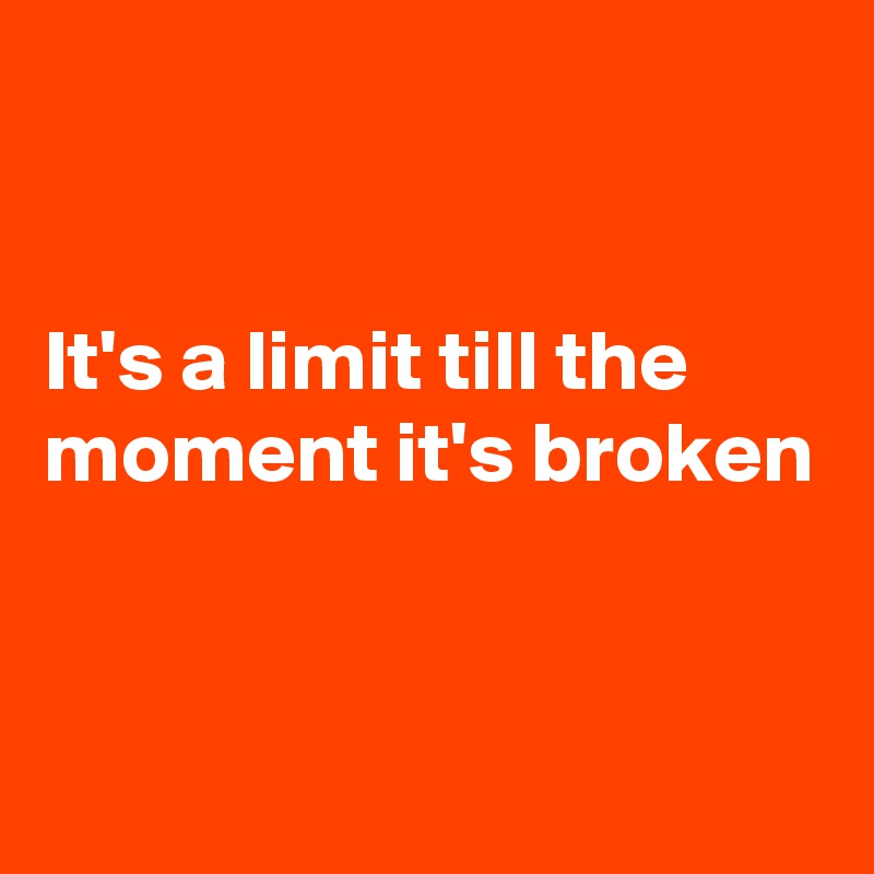 


It's a limit till the moment it's broken



