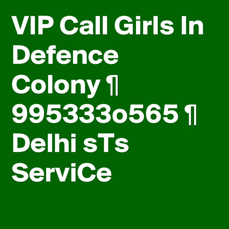 VIP Call Girls In Defence Colony ¶ 995333o565 ¶ Delhi sTs ServiCe
