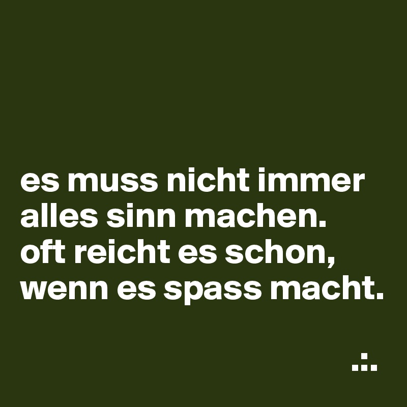 



es muss nicht immer alles sinn machen.
oft reicht es schon, wenn es spass macht.

                                              .:.