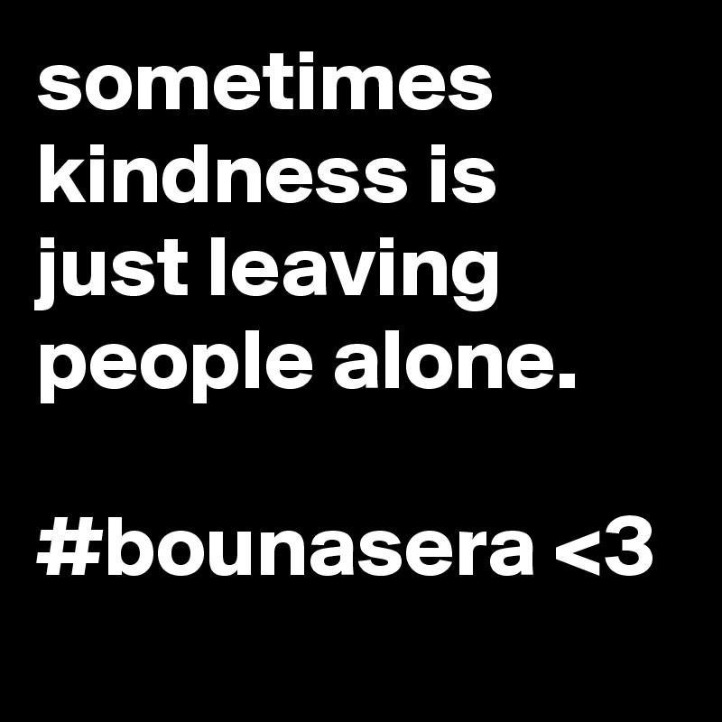 sometimes kindness is just leaving people alone. 

#bounasera <3