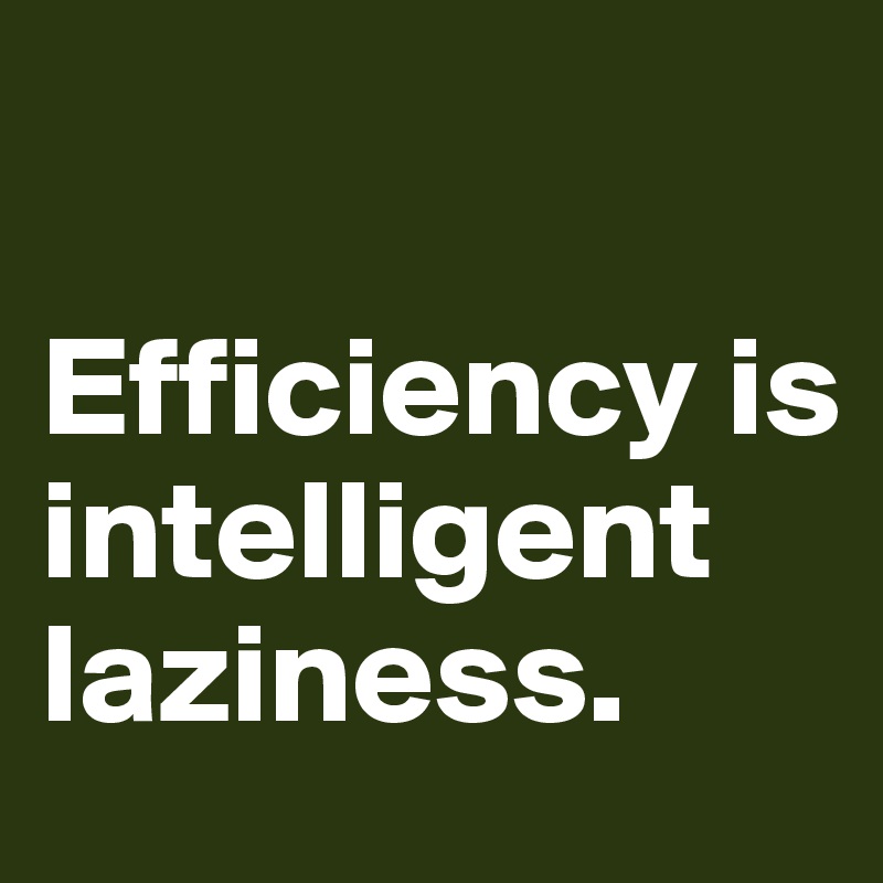 

Efficiency is intelligent laziness.