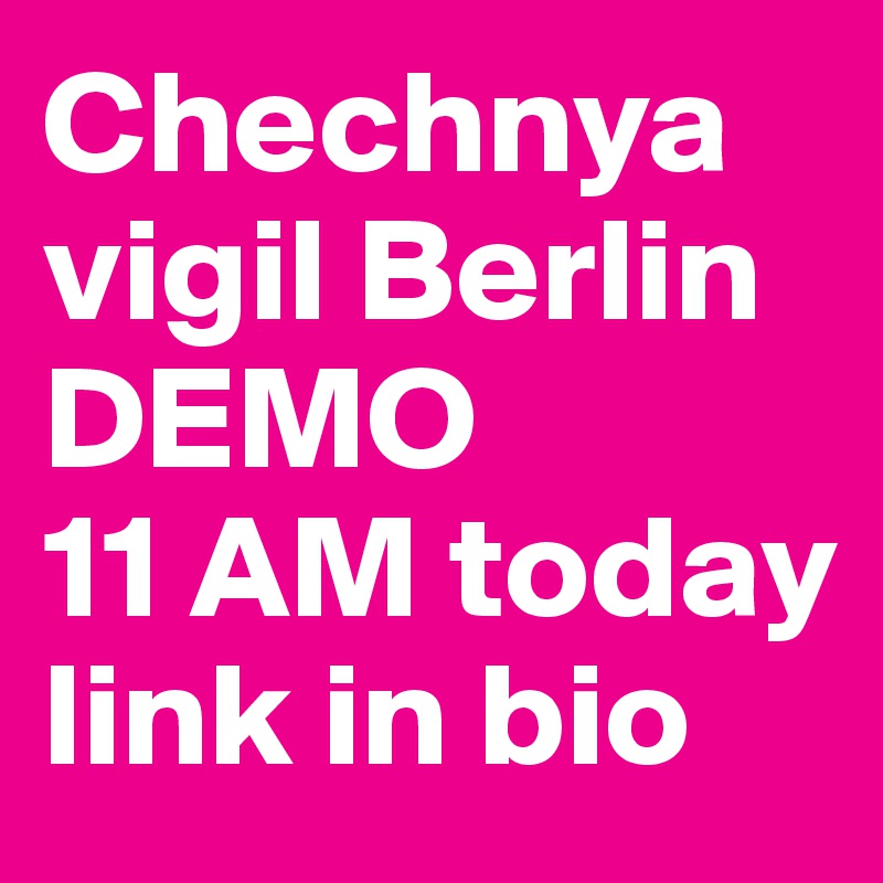 Chechnya vigil Berlin
DEMO 
11 AM today
link in bio