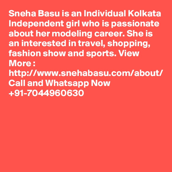 Sneha Basu is an Individual Kolkata Independent girl who is passionate about her modeling career. She is an interested in travel, shopping, fashion show and sports. View More : http://www.snehabasu.com/about/ Call and Whatsapp Now +91-7044960630
