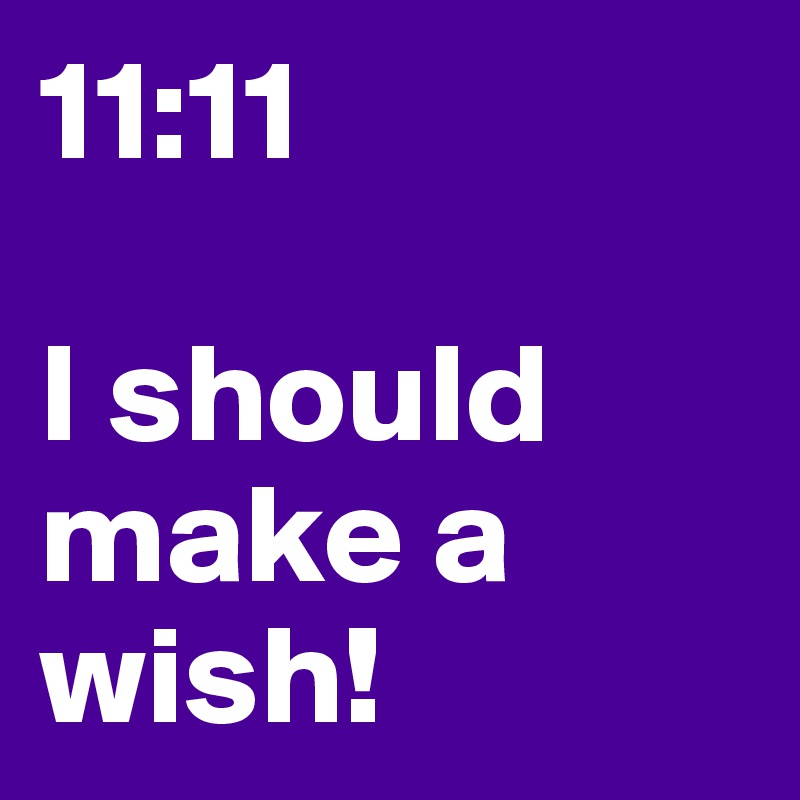 11:11

I should make a wish!