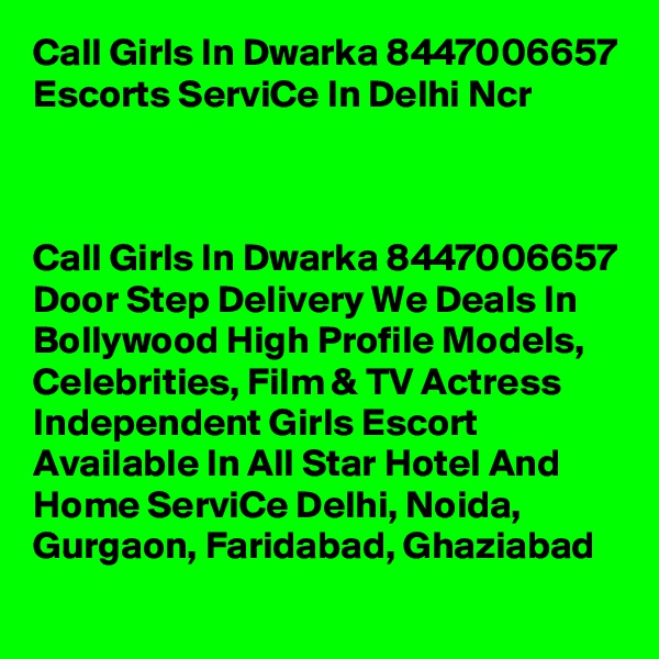 Call Girls In Dwarka 8447006657 Escorts ServiCe In Delhi Ncr                                                                       


Call Girls In Dwarka 8447006657 Door Step Delivery We Deals In Bollywood High Profile Models, Celebrities, Film & TV Actress Independent Girls Escort Available In All Star Hotel And Home ServiCe Delhi, Noida, Gurgaon, Faridabad, Ghaziabad
