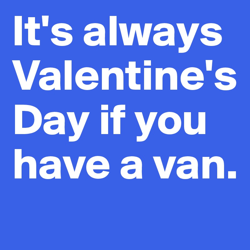 It's always Valentine's Day if you have a van.