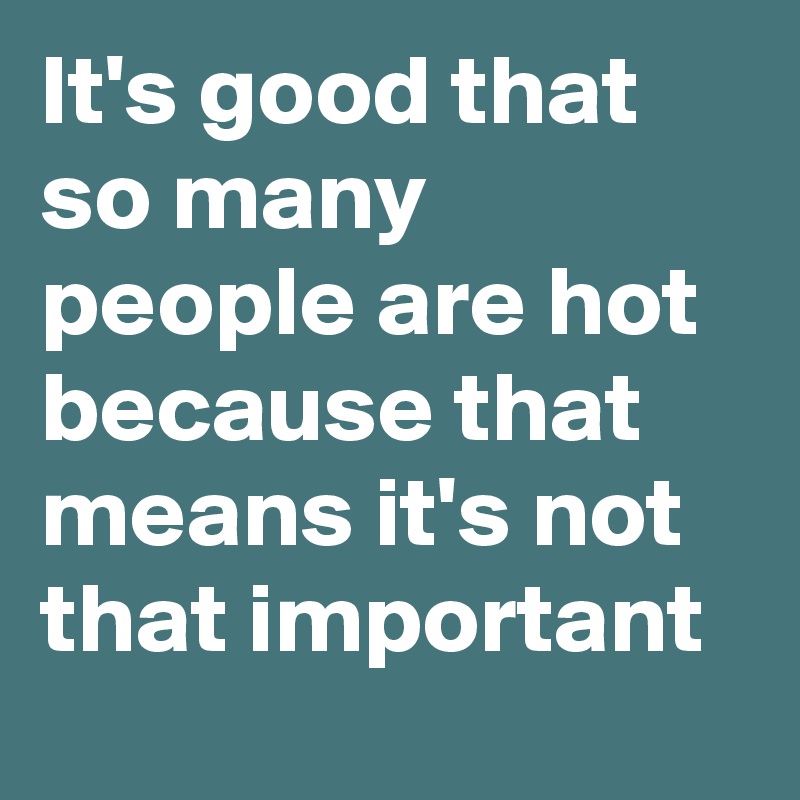 It's good that so many people are hot because that means it's not that important
