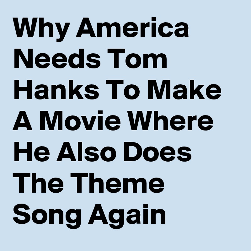 Why America Needs Tom Hanks To Make A Movie Where He Also Does The Theme Song Again