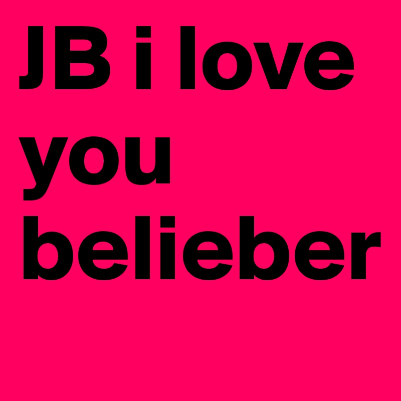 JB i love you 
belieber 