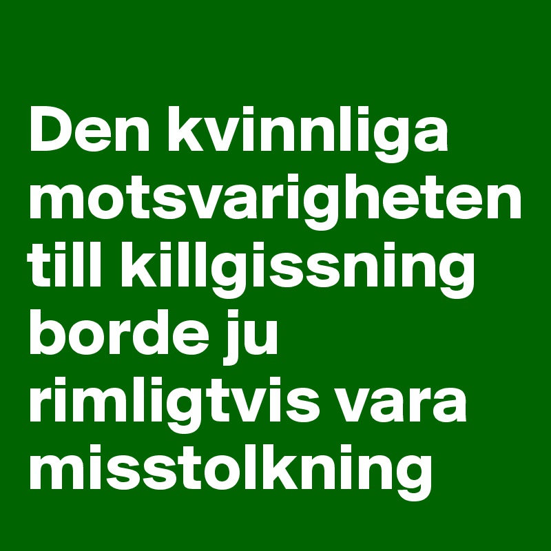 
Den kvinnliga       motsvarigheten till killgissning borde ju rimligtvis vara misstolkning 