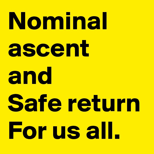 Nominal ascent
and 
Safe return
For us all.