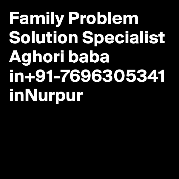 Family Problem Solution Specialist Aghori baba in+91-7696305341 inNurpur
