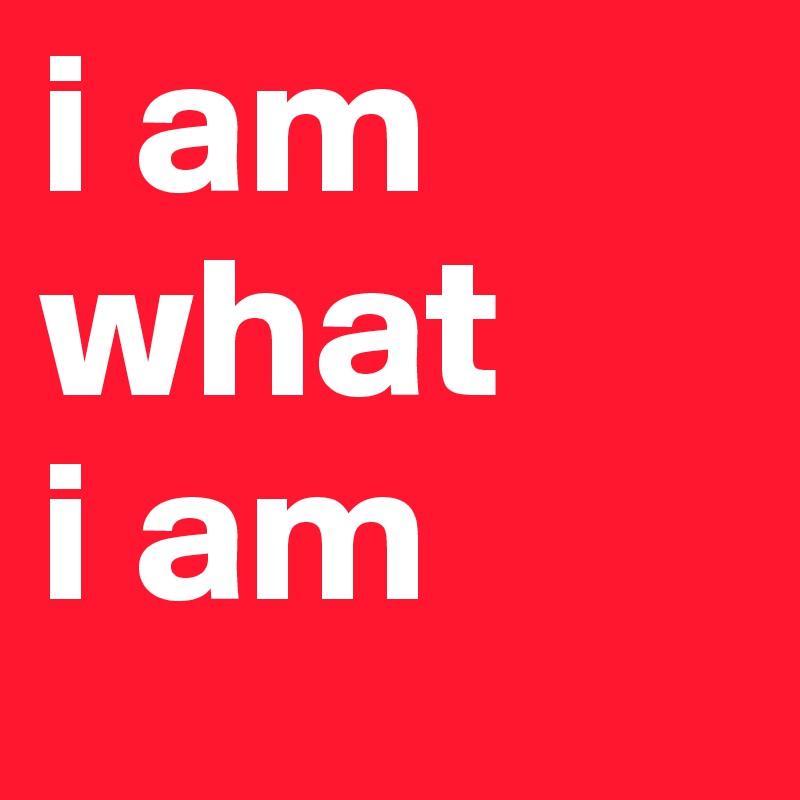 i am what 
i am