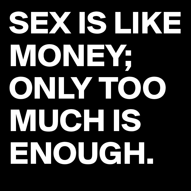 SEX IS LIKE MONEY;
ONLY TOO MUCH IS ENOUGH.