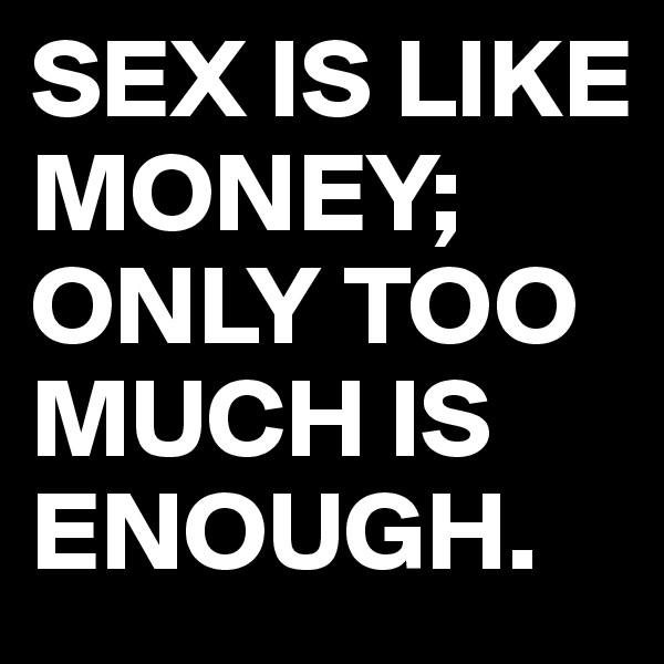 SEX IS LIKE MONEY;
ONLY TOO MUCH IS ENOUGH.