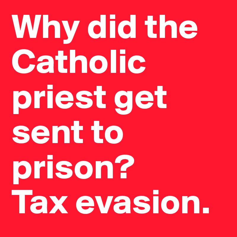 Why did the Catholic priest get sent to prison? 
Tax evasion.