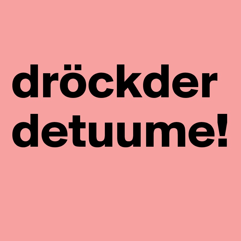 
dröckderdetuume!
