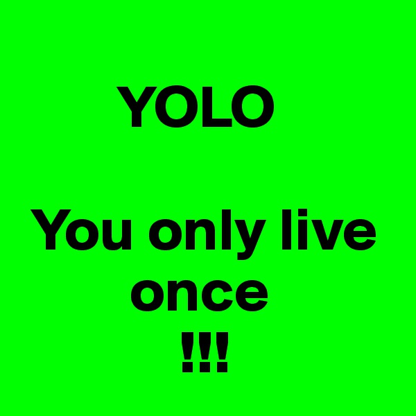 
        YOLO

 You only live
         once
             !!!