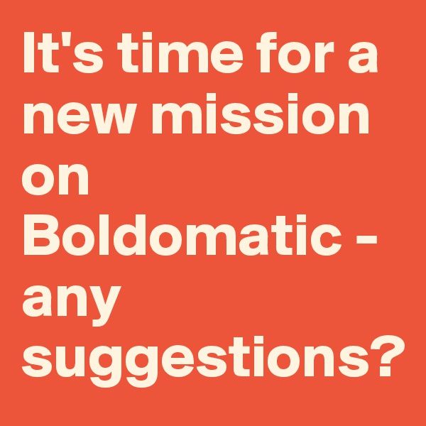 It's time for a new mission on Boldomatic - any suggestions?