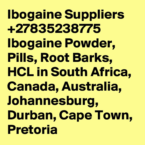 Ibogaine Suppliers +27835238775 Ibogaine Powder, Pills, Root Barks, HCL in South Africa, Canada, Australia, Johannesburg, Durban, Cape Town, Pretoria