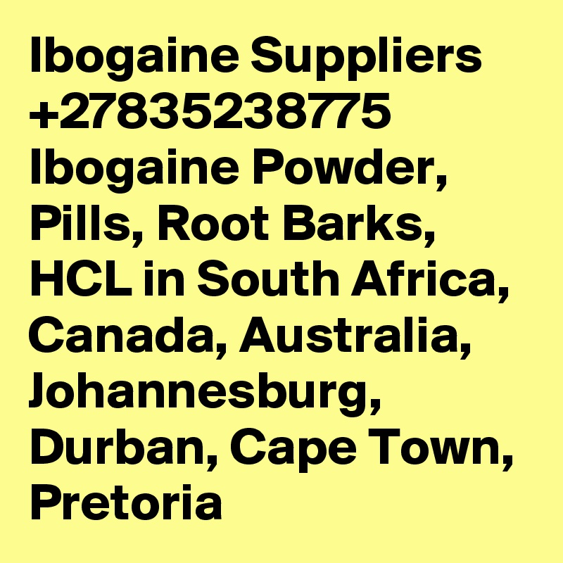Ibogaine Suppliers +27835238775 Ibogaine Powder, Pills, Root Barks, HCL in South Africa, Canada, Australia, Johannesburg, Durban, Cape Town, Pretoria